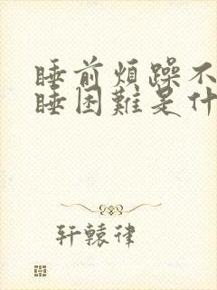 睡前烦躁不安入睡困难是什么原因