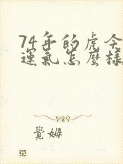 74年的虎今年运气怎么样