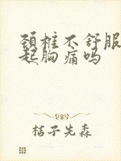 颈椎不舒服会引起胸痛吗