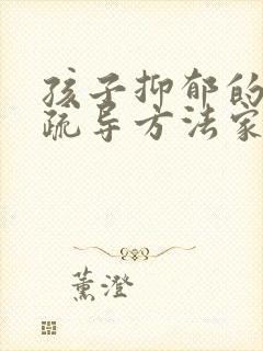 孩子抑郁的心理疏导方法家人怎么做