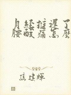 月经推迟了五天腰酸痛怎么回事