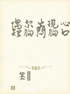 偶尔出现心慌气短胸闷胸口憋是咋了怎么回事