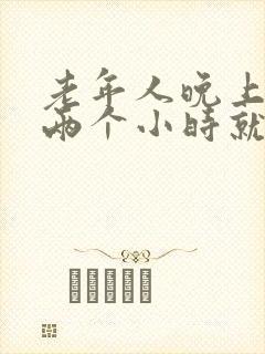 老年人晚上睡一两个小时就醒之后就睡不着了