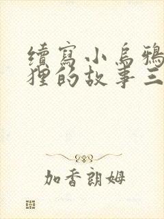 续写小乌鸦和狐狸的故事三年级