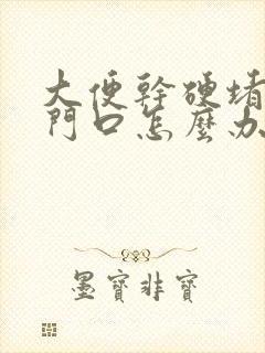 大便干硬堵在肛门口怎么办