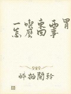 一吃东西胃就胀怎么回事