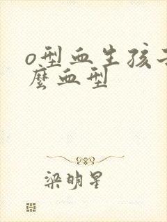 o型血生孩子什么血型