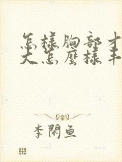 怎样胸部才能变大怎么样丰胸最快