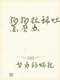 狗狗拉稀吐黄水怎么办