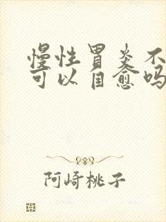 慢性胃炎不吃药可以自愈吗