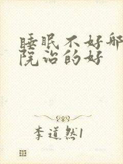 睡眠不好哪家医院治的好