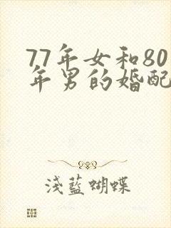 77年女和80年男的婚配怎样