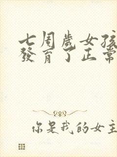 七周岁女孩乳房发育了正常吗