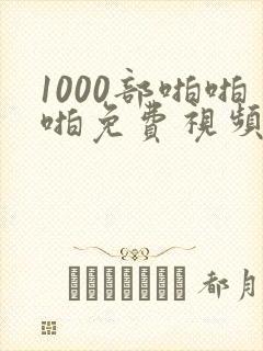 1000部啪啪啪免费视频网站