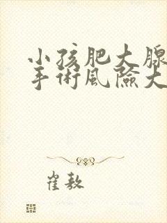 小孩肥大腺样体手术风险大吗