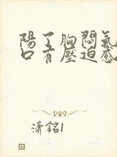 阳了胸闷气短胸口有压迫感总想深呼吸