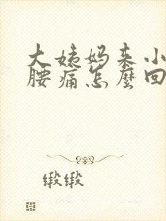 大姨妈来小腹痛腰痛怎么回事