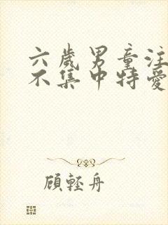 六岁男童注意力不集中特爱动怎么回事