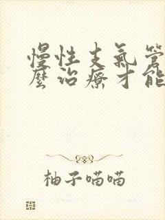 慢性支气管炎怎么治疗才能除根吃什么药