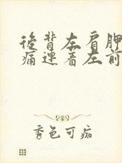 后背左肩胛骨疼痛连着左前胸也疼