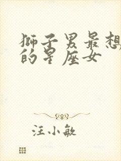 狮子男最想保护的星座女