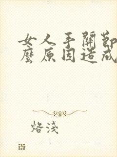 女人手关节痛什么原因造成的