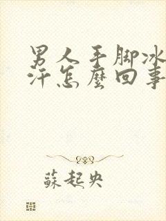 男人手脚冰冷出汗怎么回事