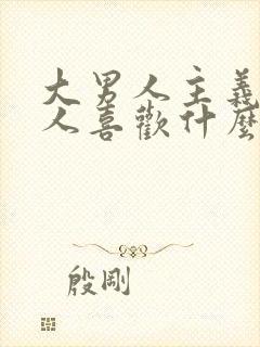 大男人主义的男人喜欢什么样的女人