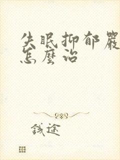 失眠抑郁严重要怎么治