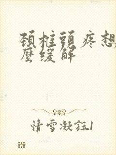 颈椎头疼想吐怎么缓解