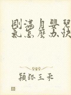 刚满月婴儿肠胀气怎么办快速解决