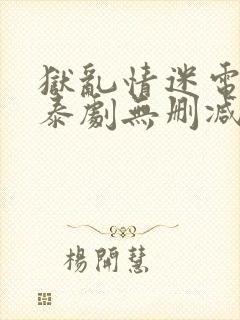 狱乱情迷电视剧泰剧无删减