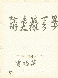 除去腋下异味手术大概多少钱