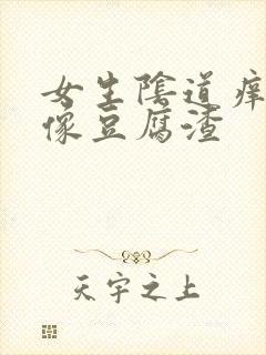 女生阴道痒白带像豆腐渣