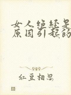 女人绝经是什么原因引起的