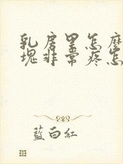 乳房里怎么有硬块非常疼怎么回事