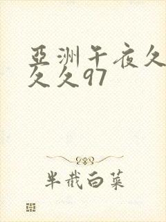 亚洲午夜久久久久久97