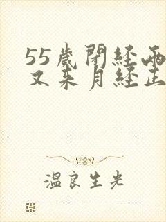 55岁闭经两年又来月经正常吗