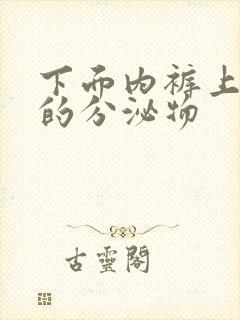 下面内裤上黄黄的分泌物封面