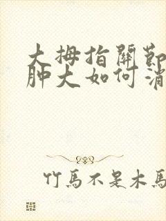 大拇指关节痛风肿大如何消肿封面