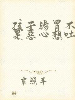 孩子肠胃不好老是恶心想吐