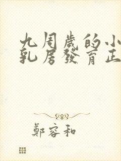 九周岁的小女孩乳房发育正常吗封面