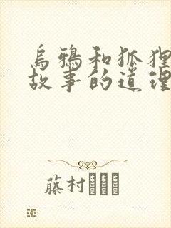 乌鸦和狐狸寓言故事的道理