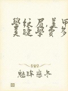 学纹眉,美甲,美睫学费多少钱