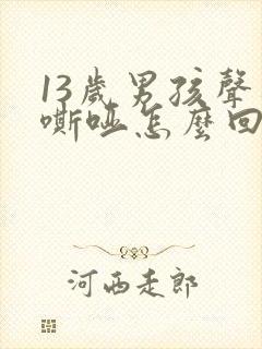 13岁男孩声音嘶哑怎么回事