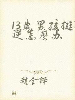 13岁男孩挺叛逆怎么办封面