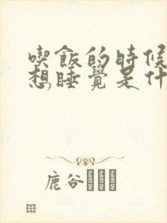 吃饭的时候犯困想睡觉是什么原因