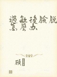 过敏后脸脱皮了怎么办