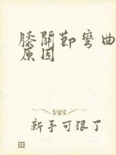 膝关节弯曲疼痛原因