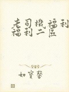 老司机福利一区福利二区